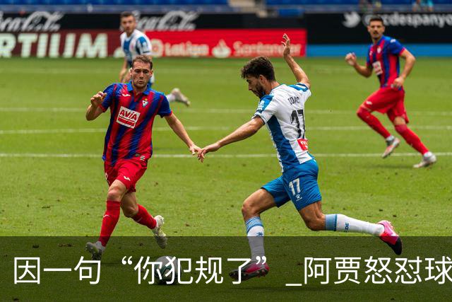 因一句“你犯规了” 阿贾怒怼球迷 致对方被驱逐重返球场