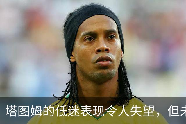 塔图姆的低迷表现令人失望，但未来依然值得期待