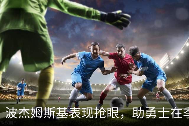 波杰姆斯基表现抢眼，助勇士在季前赛中大幅领先湖人