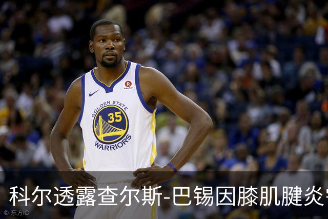 科尔透露查尔斯-巴锡因膝肌腱炎需每日观察