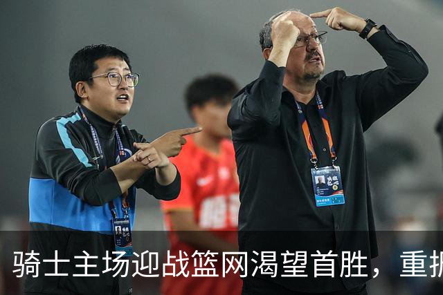 骑士主场迎战篮网渴望首胜，重振士气的关键之战
