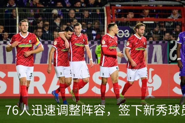 76人迅速调整阵容，签下新秀球员填补空缺